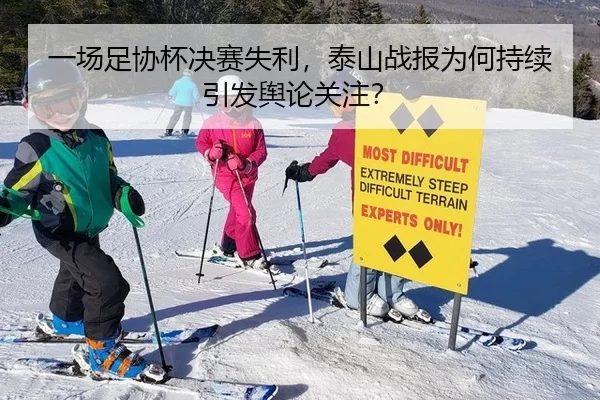 一场足协杯决赛失利，泰山战报为何持续引发舆论关注？